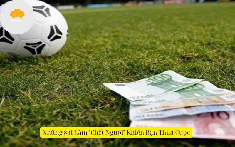 Những Sai Lầm "Chết Người" Khiến Bạn Thua Cược