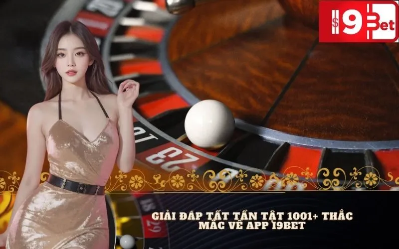 Giải Đáp Tất Tần Tật 1001+ Thắc Mắc Về App I9BET