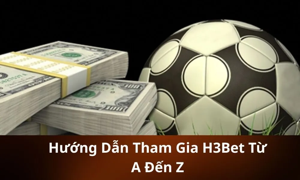 Hướng Dẫn Tham Gia H3Bet Từ A Đến Z