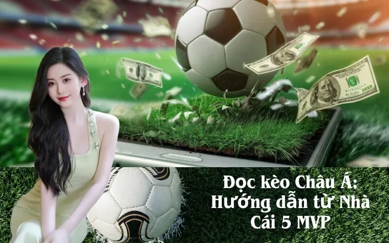 Đọc kèo Châu Á: Hướng dẫn từ Nhà Cái 5 MVP