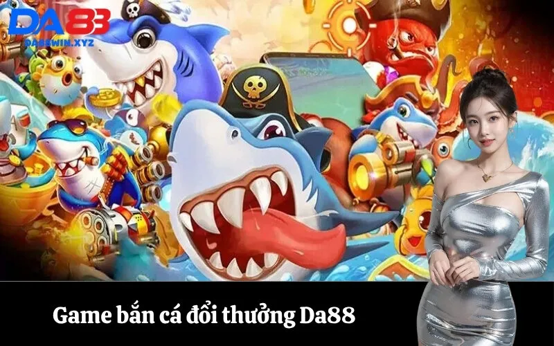 Game bắn cá đổi thưởng Da88