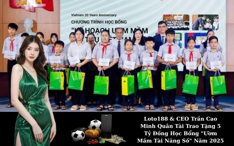 Loto188 & CEO Trần Cao Minh Quân Tài Trao Tặng 5 Tỷ Đồng Học Bổng "Ươm Mầm Tài Năng Số" Năm 2025