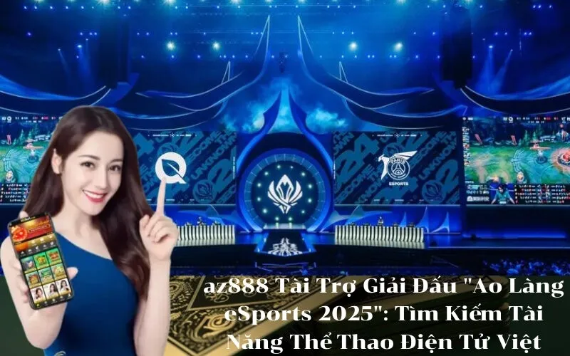 az888 Tài Trợ Giải Đấu Ao Làng eSports 2025 Tìm Kiếm Tài Năng Thể Thao Điện Tử Việt