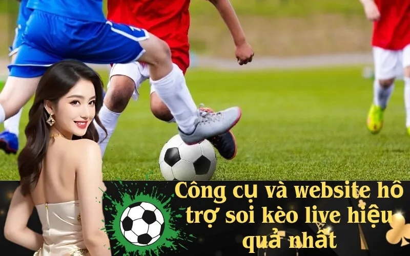 Công cụ và website hỗ trợ soi kèo live hiệu quả nhất