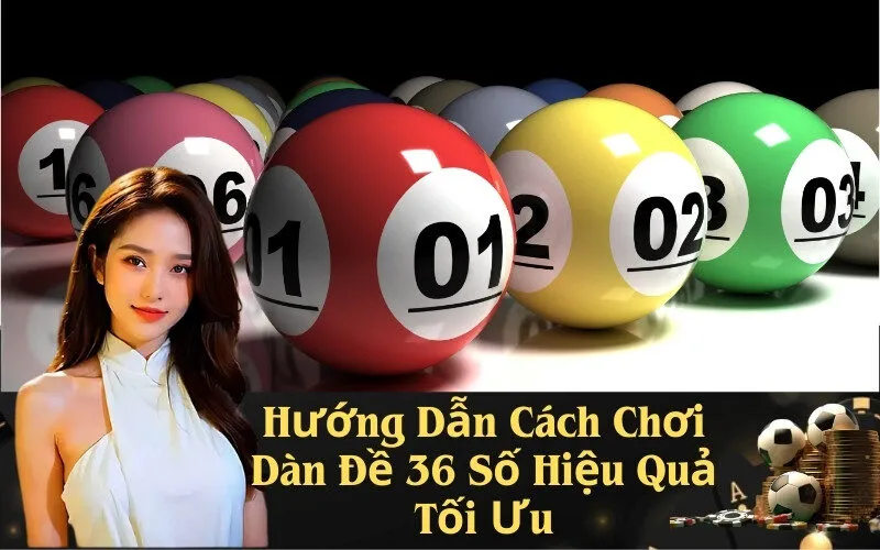 Hướng Dẫn Cách Chơi Dàn Đề 36 Số Hiệu Quả Tối Ưu