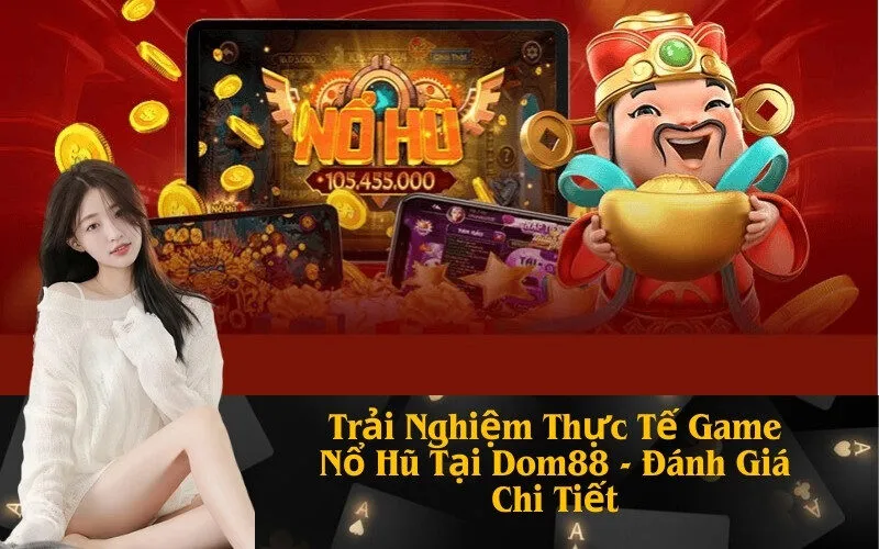 Trải Nghiệm Thực Tế Game Nổ Hũ Tại Dom88 - Đánh Giá Chi Tiết