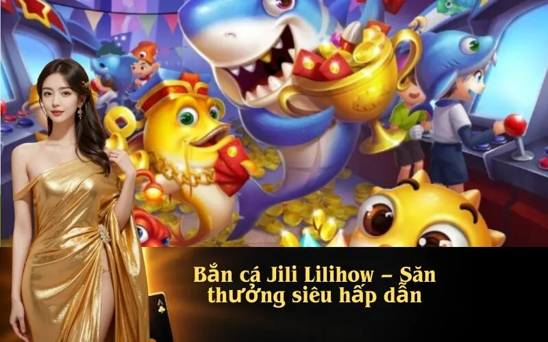 Bắn cá Jili Lilihow – Săn thưởng siêu hấp dẫn