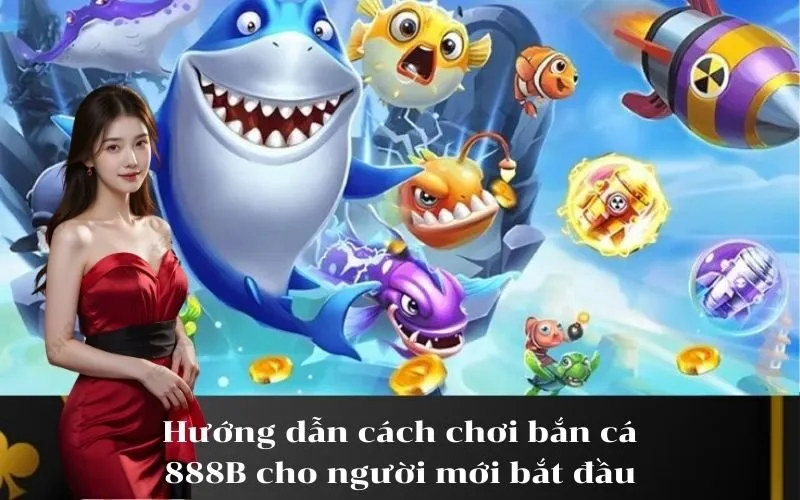 Hướng dẫn cách chơi bắn cá 888B cho người mới bắt đầu