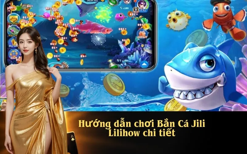Hướng dẫn chơi Bắn Cá Jili Lilihow chi tiết