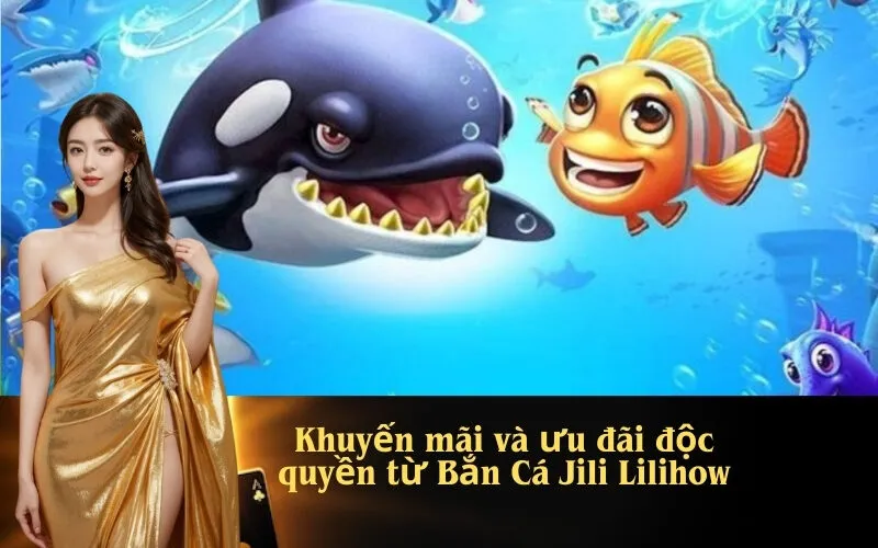 Khuyến mãi và ưu đãi độc quyền từ Bắn Cá Jili Lilihow