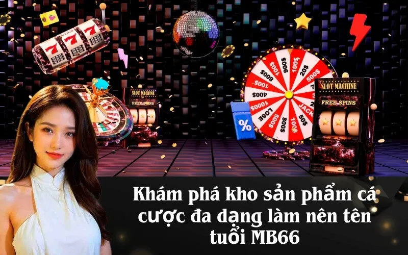 Khám phá kho sản phẩm cá cược đa dạng làm nên tên tuổi MB66