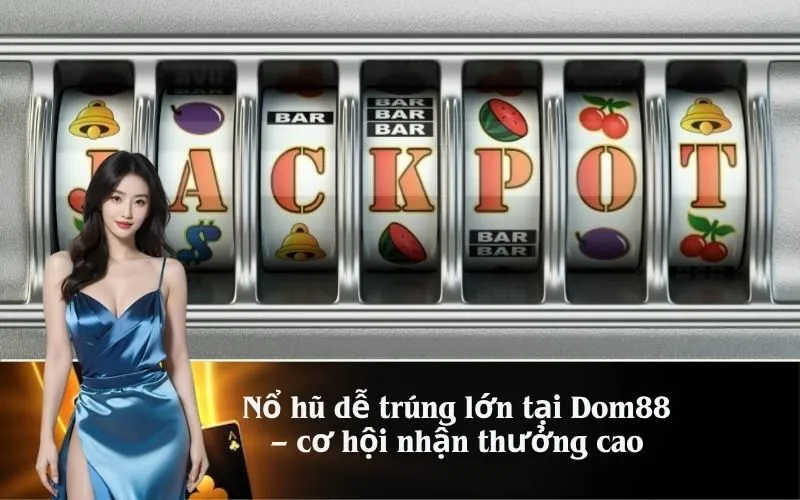 Nổ hũ dễ trúng lớn tại Dom88 – cơ hội nhận thưởng cao