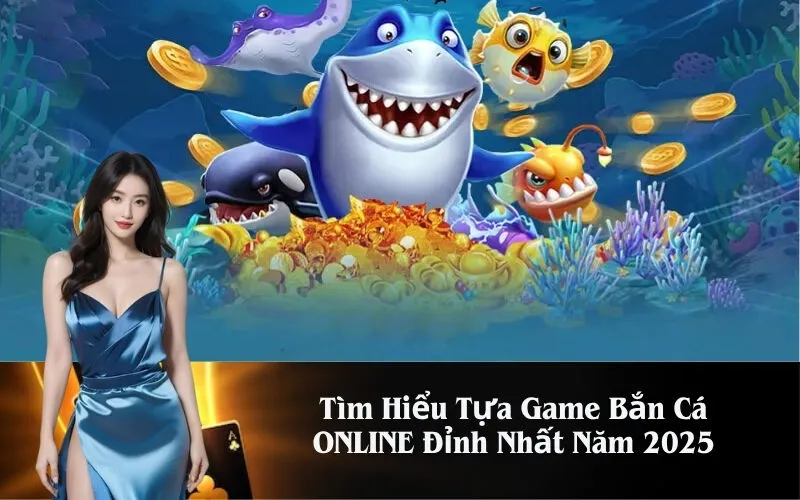 Tìm Hiểu Tựa Game Bắn Cá ONLINE Đỉnh Nhất Năm 2025