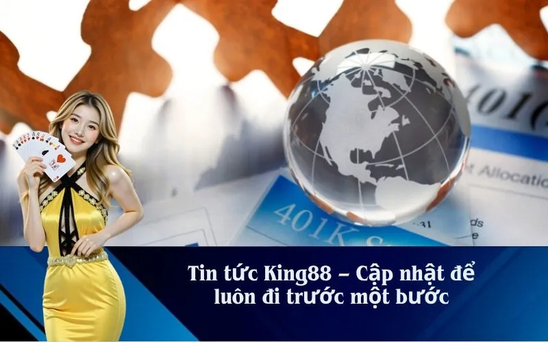 Tin tức King88 – Cập nhật để luôn đi trước một bước