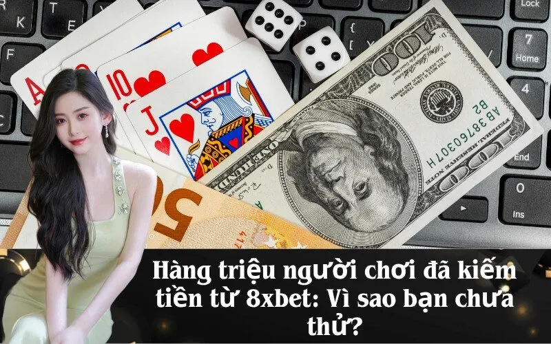Hàng triệu người chơi đã kiếm tiền từ 8xbet: Vì sao bạn chưa thử?